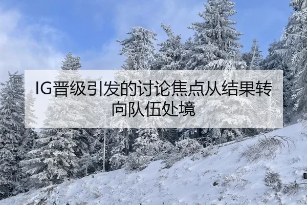 IG晋级引发的讨论焦点从结果转向队伍处境